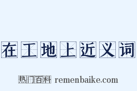 在工地上近义词是什么意思的图片